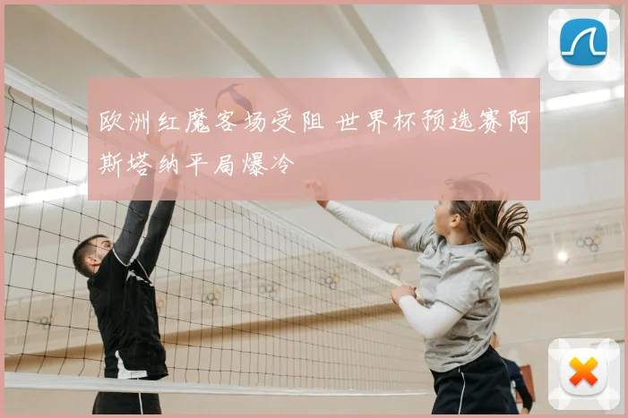 欧洲红魔客场受阻 世界杯预选赛阿斯塔纳平局爆冷